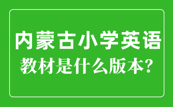 内蒙古小学英语讲义版本一览表,小学几年级起头学英语?