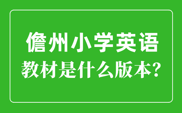 儋州市小学英语讲义是甚么版本,小学几年级起头学英语?