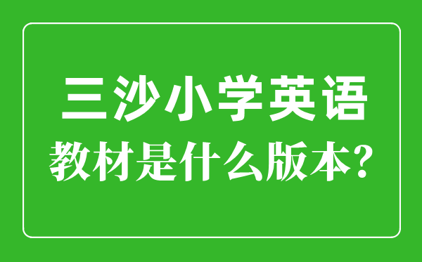 三沙市小学英语讲义是甚么版本,小学几年级起头学英语?