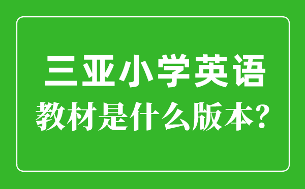 三亚市小学英语讲义是甚么版本,小学几年级起头学英语?