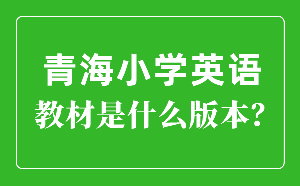 青海小学英语讲义版本一览表,小学几年级起头学英语?