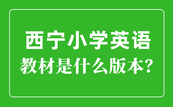 西宁市小学英语讲义是甚么版本,小学几年级起头学英语?