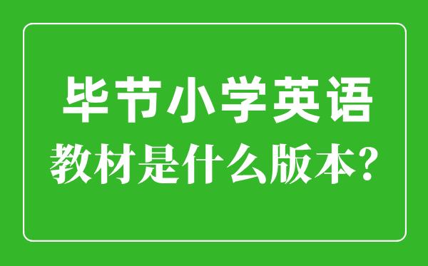 毕节市小学英语讲义是甚么版本,小学几年级起头学英语？