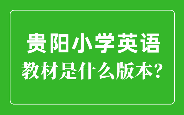 贵阳市小学英语讲义是甚么版本,小学几年级起头学英语?