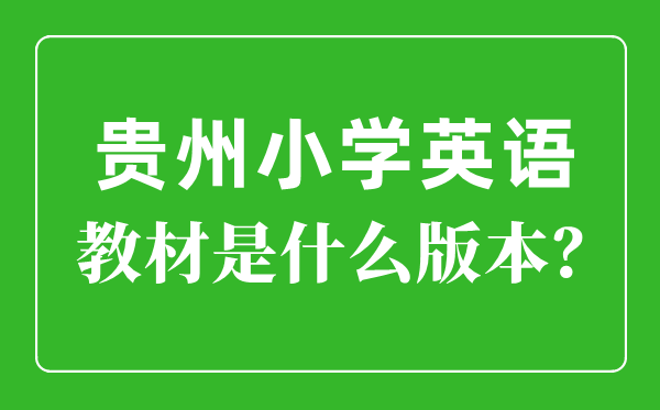 贵州小学英语讲义版本一览表,小学几年级起头学英语？