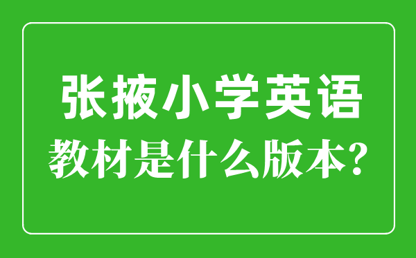 张掖市小学英语讲义是甚么版本,小学几年级起头学英语？