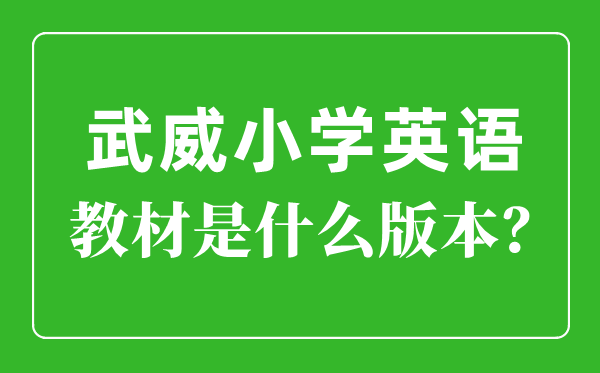 武威市小学英语讲义是甚么版本,小学几年级起头学英语?
