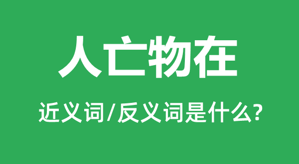 人亡物在的近义词和反义词是甚么,人亡物在是甚么意义