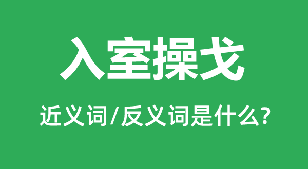 入室操戈的近义词和反义词是甚么,入室操戈是甚么意义