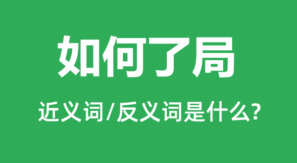 若何结局的近义词和反义词是甚么,若何结局是甚么意义
