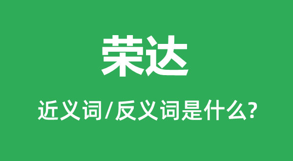 荣达的近义词和反义词是甚么,荣达是甚么意义