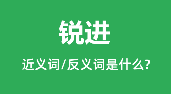 锐进的近义词和反义词是甚么,锐进是甚么意义