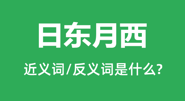 日东月西的近义词和反义词是甚么,日东月西是甚么意义