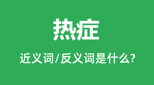 热症的近义词和反义词是甚么,热症是甚么意义