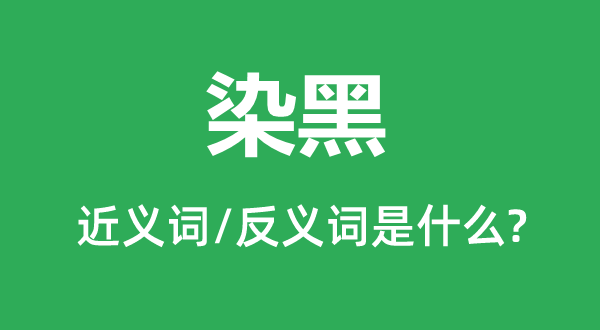 染黑的近义词和反义词是甚么,染黑是甚么意义