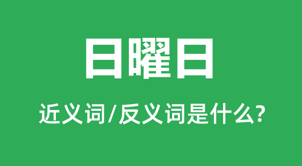 礼拜日的近义词和反义词是甚么,礼拜日是甚么意义