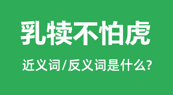 乳犊不怕虎的近义词和反义词是甚么,乳犊不怕虎是甚么意义
