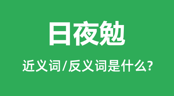 昼夜勉的近义词和反义词是甚么,昼夜勉是甚么意义