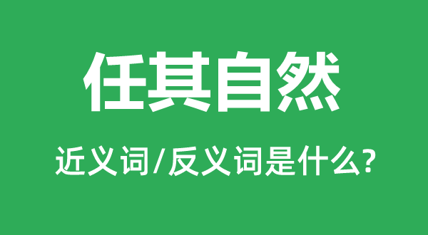 任其天然的近义词和反义词是甚么,任其天然是甚么意义