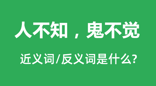 人不知，鬼不觉的近义词和反义词是甚么,人不知，鬼不觉是甚么意义