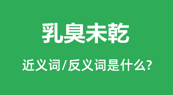 乳臭未乾的近义词和反义词是甚么,乳臭未乾是甚么意义