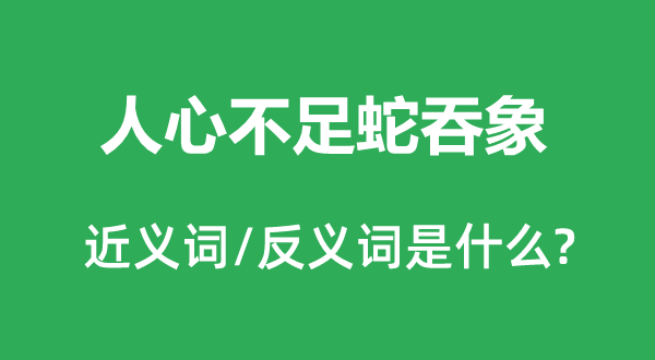 民气缺乏蛇吞象的近义词和反义词是甚么,民气缺乏蛇吞象是甚么意义