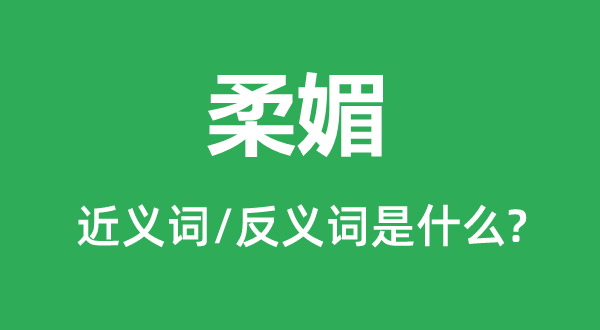 柔媚的近义词和反义词是甚么,柔媚是甚么意义