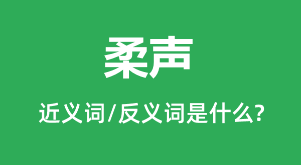 柔声的近义词和反义词是甚么,柔声是甚么意义