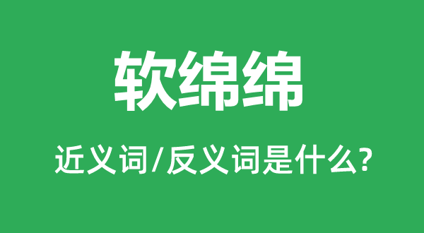 软绵绵的近义词和反义词是甚么,软绵绵是甚么意义