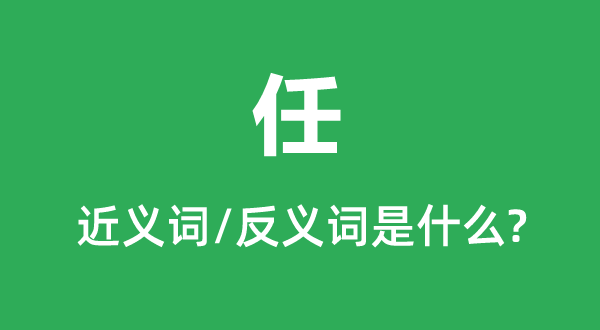 任的近义词和反义词是甚么,任是甚么意义