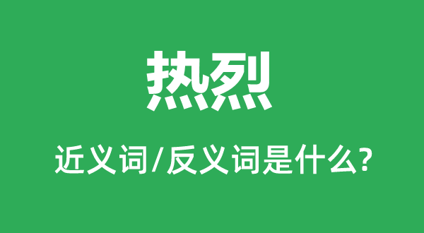 激烈强烈热烈的近义词和反义词是甚么,激烈强烈热烈是甚么意义
