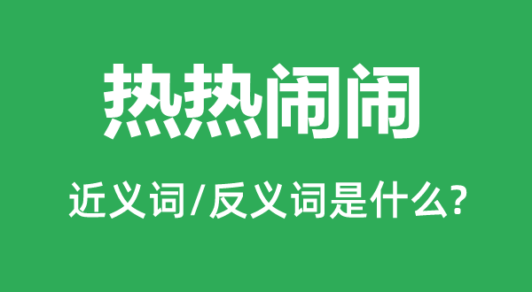 热强烈热闹闹的近义词和反义词是甚么,热强烈热闹闹是甚么意义