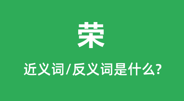 荣的近义词和反义词是甚么,荣是甚么意义