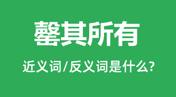 罄其一切的近义词和反义词是甚么,罄其一切是甚么意义