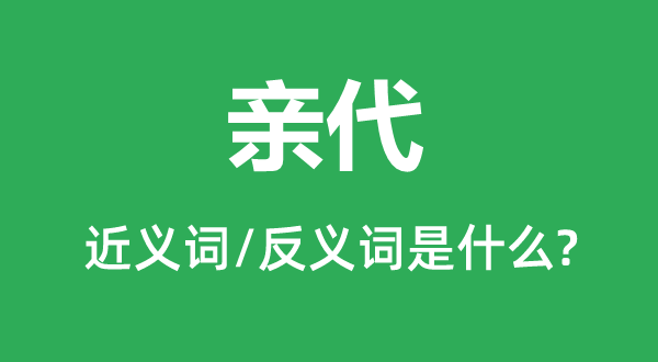 亲代的近义词和反义词是甚么,亲代是甚么意义