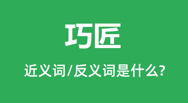 巧匠的近义词和反义词是甚么,巧匠是甚么意义