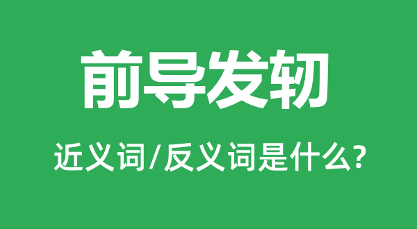 前导发端的近义词和反义词是甚么,前导发端是甚么意义