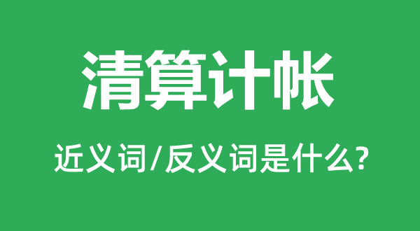 清理算帐的近义词和反义词是甚么,清理算帐是甚么意义