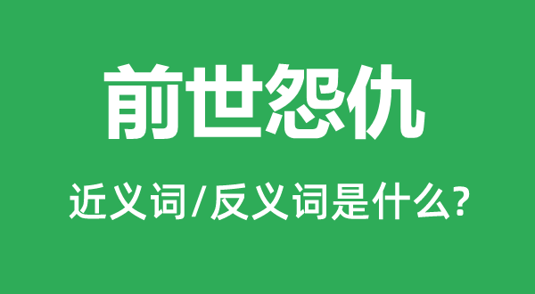 宿世怨仇的近义词和反义词是甚么,宿世怨仇是甚么意义