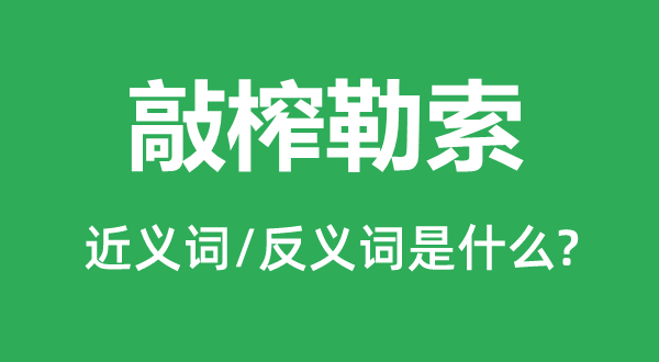 敲榨讹诈的近义词和反义词是甚么,敲榨讹诈是甚么意义
