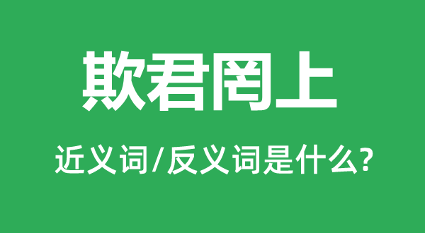 欺君罔上的近义词和反义词是甚么,欺君罔上是甚么意义