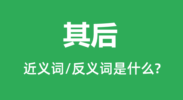 厥后的近义词和反义词是甚么,厥后是甚么意义