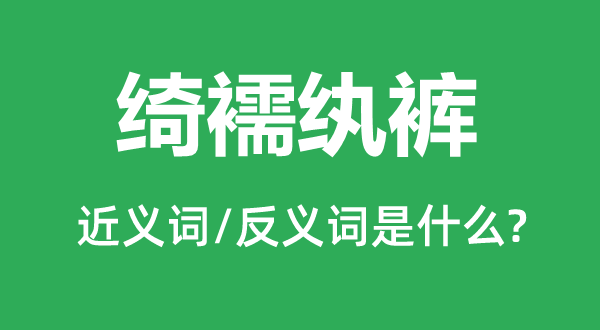 绮绮后辈的近义词和反义词是甚么,绮绮后辈是甚么意义