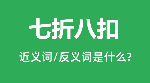七折八扣的近义词和反义词是甚么,七折八扣是甚么意义