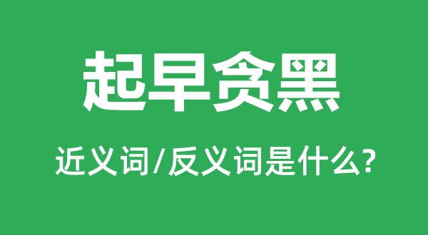 起早贪黑的近义词和反义词是甚么,起早贪黑是甚么意义