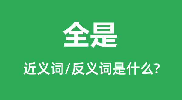 满是的近义词和反义词是甚么,满是是甚么意义