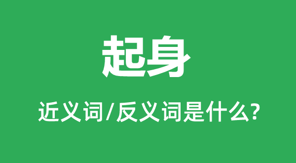 起家的近义词和反义词是甚么,起家是甚么意义