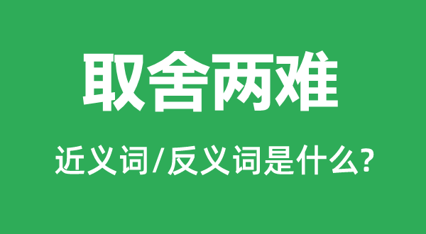 弃取两难的近义词和反义词是甚么,弃取两难是甚么意义