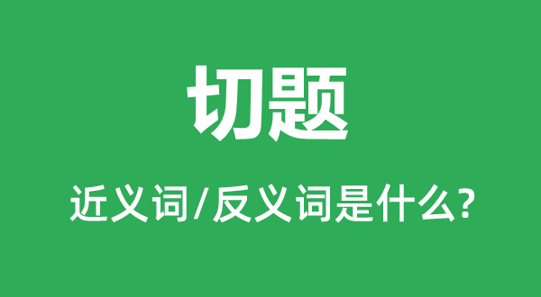 贴题的近义词和反义词是甚么,贴题是甚么意义