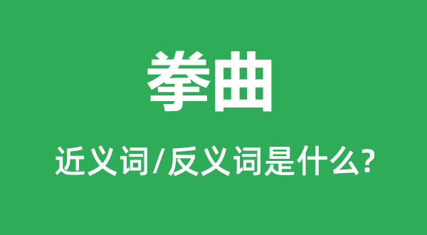 拳曲的近义词和反义词是甚么,拳曲是甚么意义